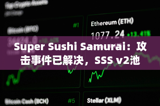 Super Sushi Samurai：攻击事件已解决，SSS v2池将恢复至黑客攻击前的资金量