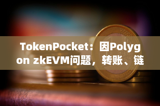 TokenPocket：因Polygon zkEVM问题，转账、链上交互、交易记录等功能受到影响