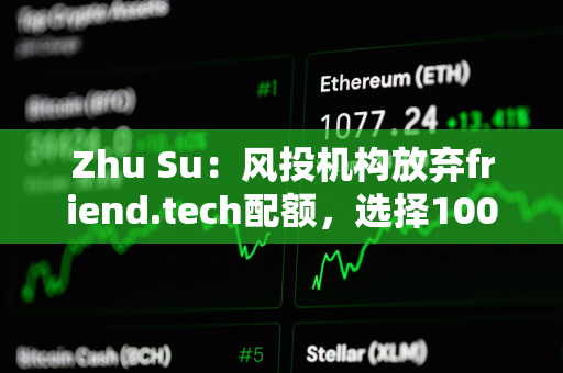 Zhu Su：风投机构放弃friend.tech配额，选择100%分配给社区，预示向更优的代币经济模型的范式转变