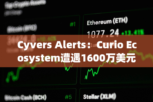 Cyvers Alerts：Curio Ecosystem遭遇1600万美元的漏洞利用