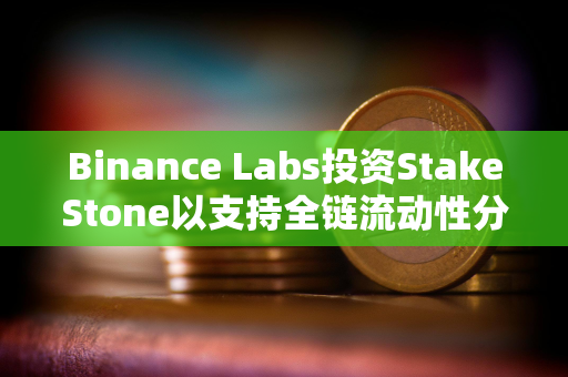 Binance Labs投资StakeStone以支持全链流动性分配网络