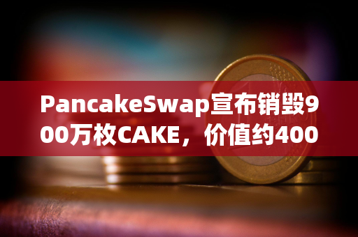 PancakeSwap宣布销毁900万枚CAKE，价值约4000万美元