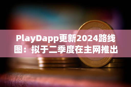 PlayDapp更新2024路线图：拟于二季度在主网推出独家NFT