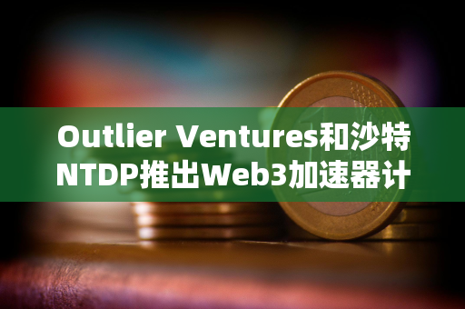 Outlier Ventures和沙特NTDP推出Web3加速器计划