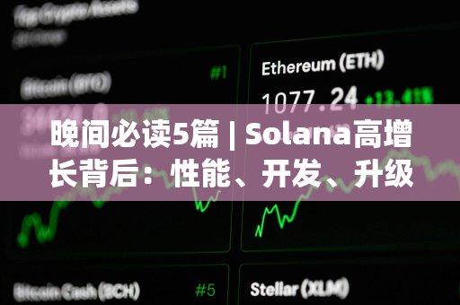 晚间必读5篇 | Solana高增长背后：性能、开发、升级成最大关键词