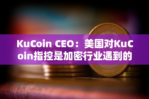 KuCoin CEO：美国对KuCoin指控是加密行业遇到的典型增长和监管问题