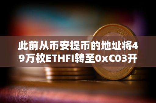 此前从币安提币的地址将49万枚ETHFI转至0xC03开头地址