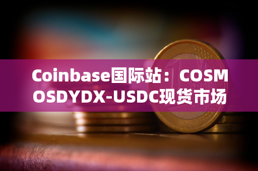 Coinbase国际站：COSMOSDYDX-USDC现货市场将改期上线