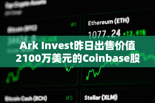 Ark Invest昨日出售价值2100万美元的Coinbase股票