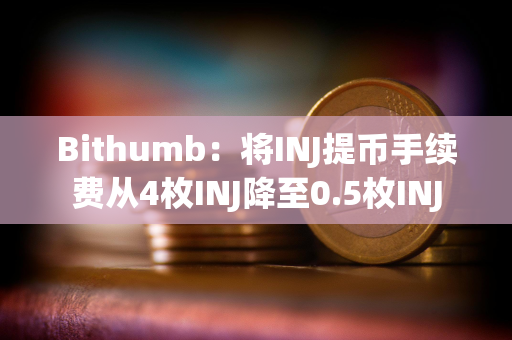 Bithumb：将INJ提币手续费从4枚INJ降至0.5枚INJ