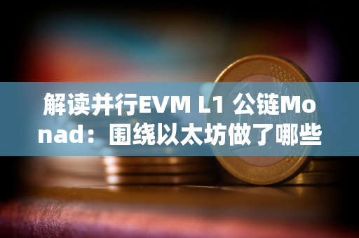 解读并行EVM L1 公链Monad：围绕以太坊做了哪些优化 TPS可高达10000