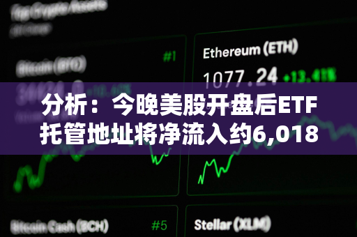 分析：今晚美股开盘后ETF托管地址将净流入约6,018枚BTC