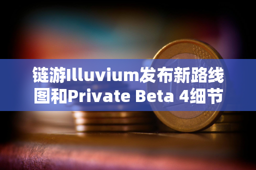 链游Illuvium发布新路线图和Private Beta 4细节