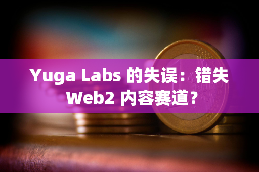 Yuga Labs 的失误：错失 Web2 内容赛道？