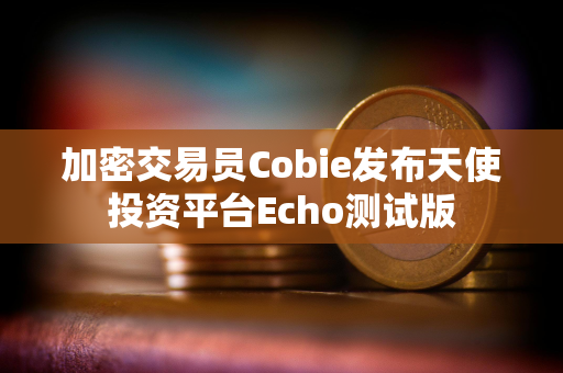 加密交易员Cobie发布天使投资平台Echo测试版