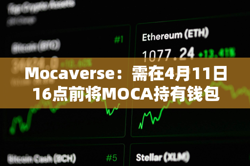 Mocaverse：需在4月11日16点前将MOCA持有钱包与Moca ID关联