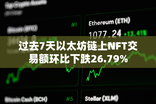 过去7天以太坊链上NFT交易额环比下跌26.79%