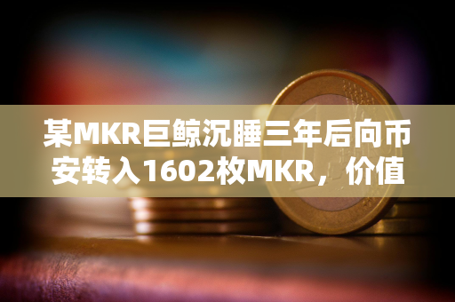 某MKR巨鲸沉睡三年后向币安转入1602枚MKR，价值286万美元