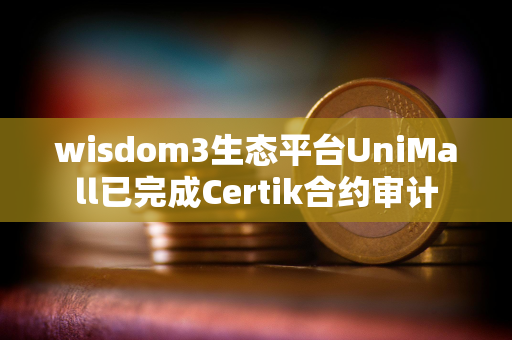 wisdom3生态平台UniMall已完成Certik合约审计