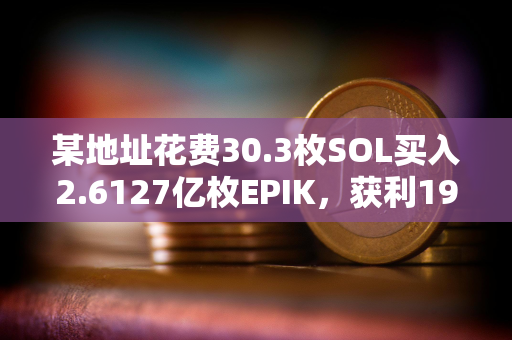 某地址花费30.3枚SOL买入2.6127亿枚EPIK，获利195倍