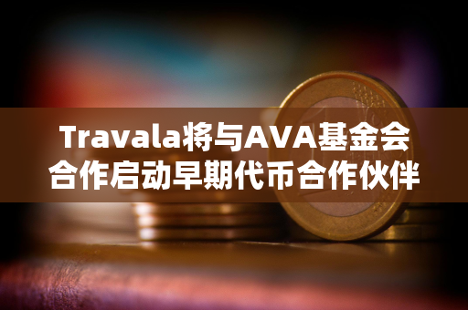 Travala将与AVA基金会合作启动早期代币合作伙伴项目空投