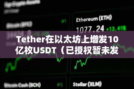 Tether在以太坊上增发10亿枚USDT（已授权暂未发行）