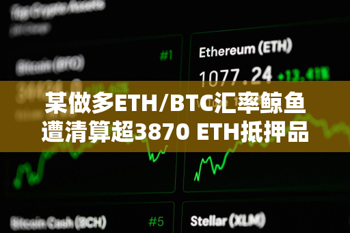 某做多ETH/BTC汇率鲸鱼遭清算超3870 ETH抵押品偿还183 WBTC借款