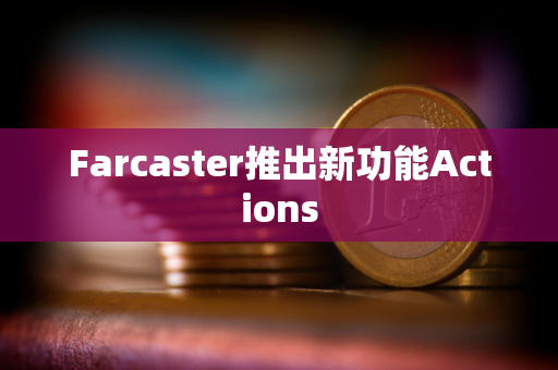 Farcaster推出新功能Actions