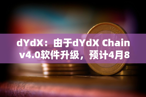 dYdX：由于dYdX Chain v4.0软件升级，预计4月8日出现延迟和潜在宕机