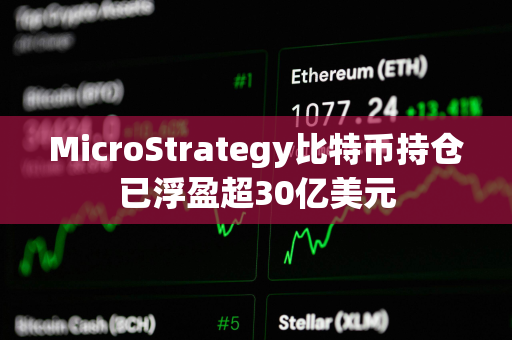 MicroStrategy比特币持仓已浮盈超30亿美元