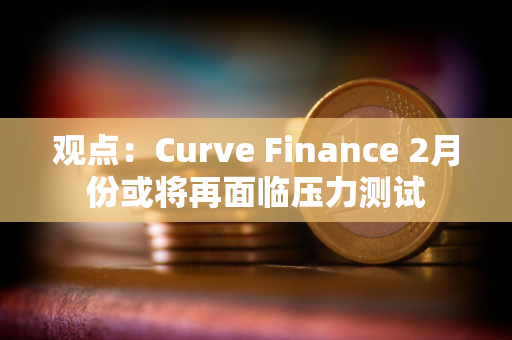 观点：Curve Finance 2月份或将再面临压力测试