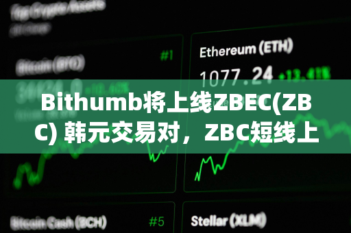 Bithumb将上线ZBEC(ZBC) 韩元交易对，ZBC短线上涨超50%