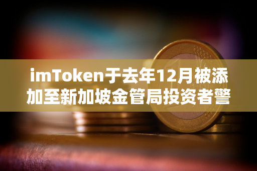 imToken于去年12月被添加至新加坡金管局投资者警报名单