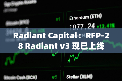 Radiant Capital：RFP-28 Radiant v3 现已上线