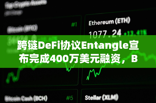 跨链DeFi协议Entangle宣布完成400万美元融资，Big Brain Holdings等参投