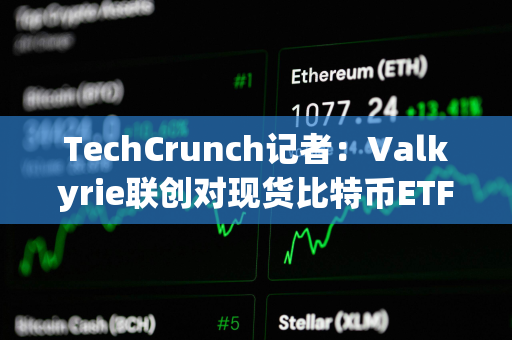 TechCrunch记者：Valkyrie联创对现货比特币ETF本周获批有95%的信心