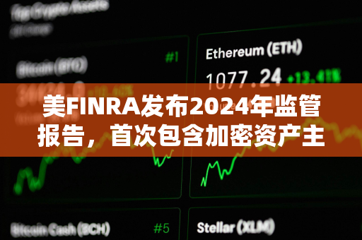 美FINRA发布2024年监管报告，首次包含加密资产主题