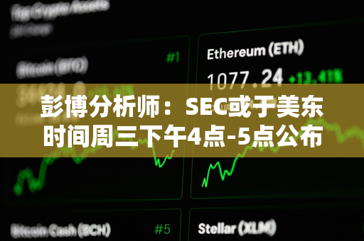 彭博分析师：SEC或于美东时间周三下午4点-5点公布现货ETF批准消息