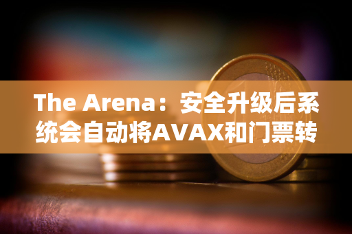 The Arena：安全升级后系统会自动将AVAX和门票转移到新钱包，请不要与旧合约交互