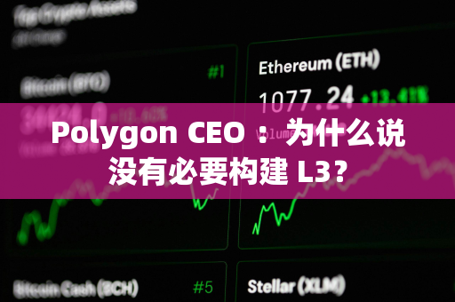 Polygon CEO ：为什么说没有必要构建 L3？