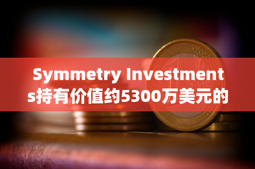 Symmetry Investments持有价值约5300万美元的贝莱德现货比特币ETF