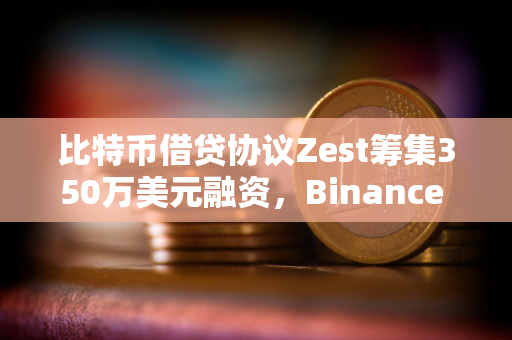 比特币借贷协议Zest筹集350万美元融资，Binance Labs参投