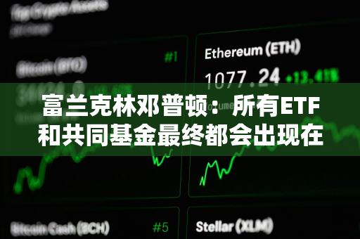 富兰克林邓普顿：所有ETF和共同基金最终都会出现在区块链上