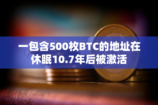 一包含500枚BTC的地址在休眠10.7年后被激活