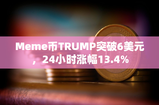 Meme币TRUMP突破6美元，24小时涨幅13.4%