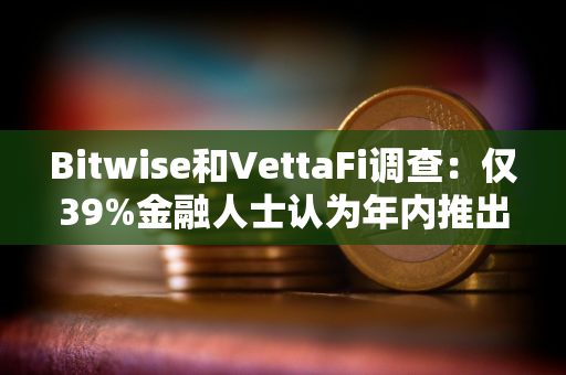 Bitwise和VettaFi调查：仅39%金融人士认为年内推出现货比特币ETF