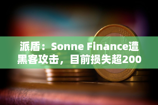 派盾：Sonne Finance遭黑客攻击，目前损失超2000万美元