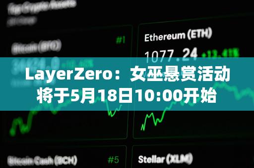 LayerZero：女巫悬赏活动将于5月18日10:00开始