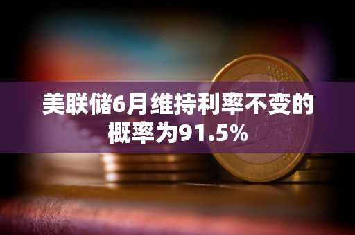 美联储6月维持利率不变的概率为91.5%