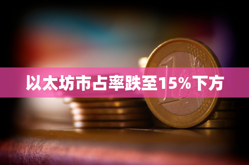 以太坊市占率跌至15%下方